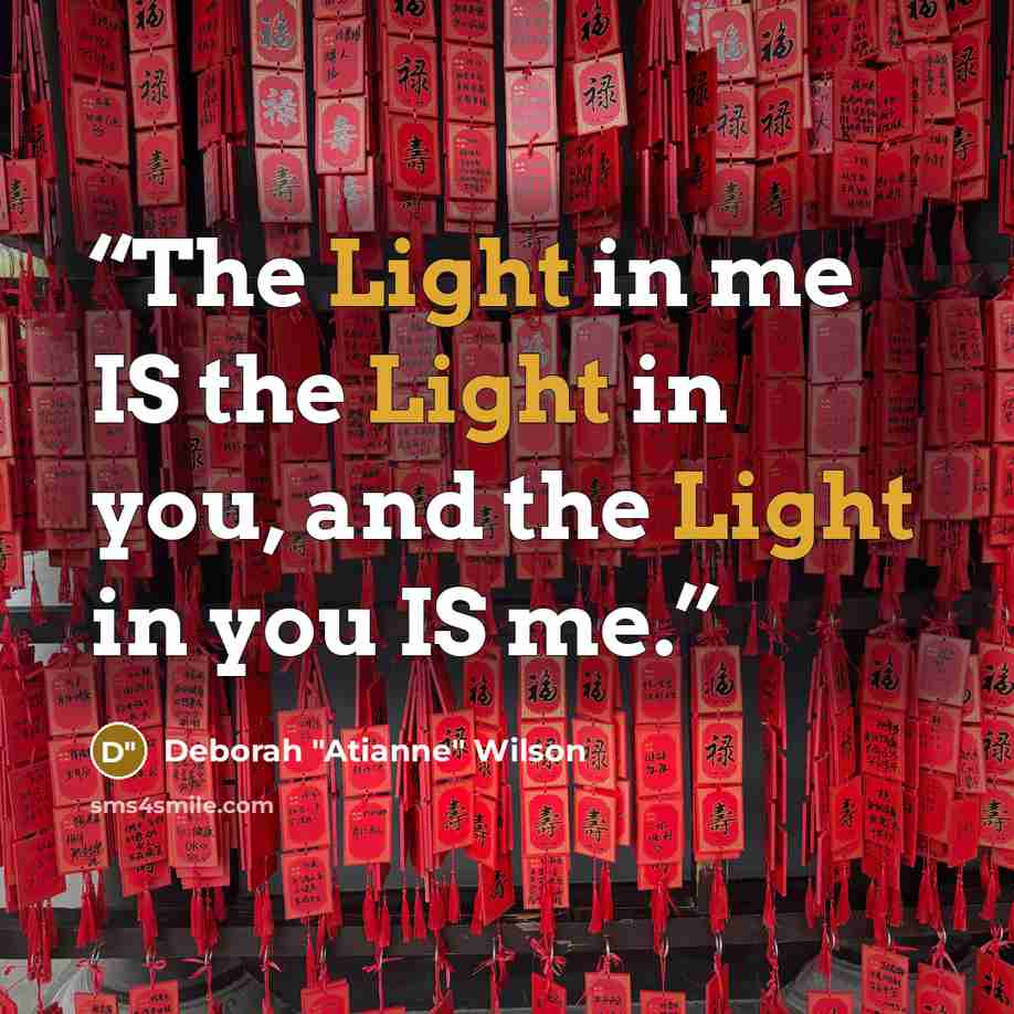 “The Light in me IS the Light in you, and the Light in you IS me.” quote by Deborah "Atianne" Wilson
