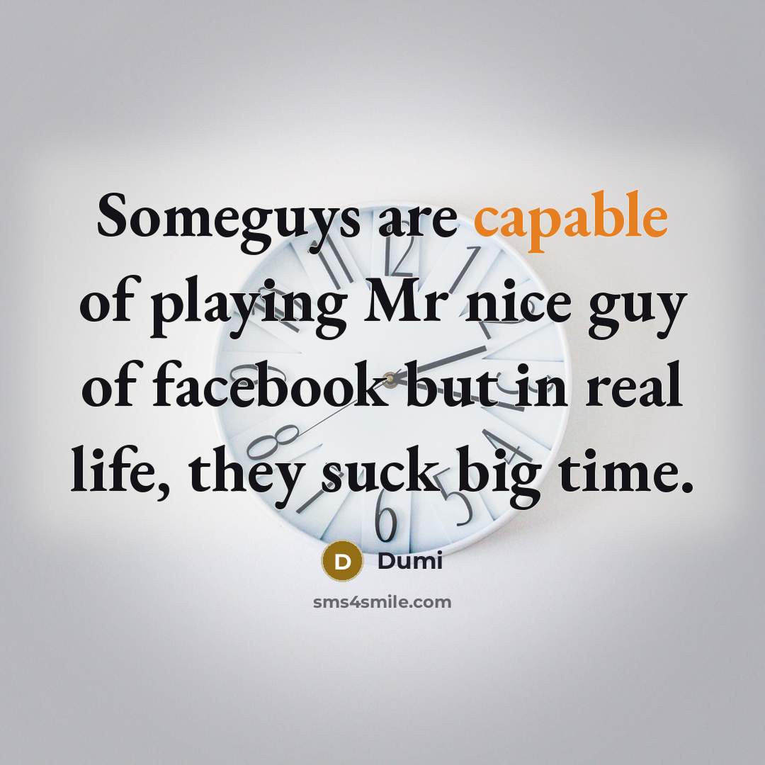 “Someguys are capable of playing Mr nice guy of facebook but in real life, they suck big time.” quote by Dumi