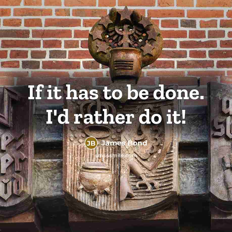 “If it has to be done. I'd rather do it!” quote by James Bond