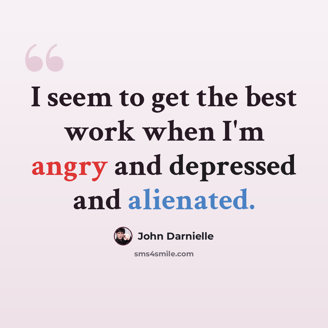 “I seem to get the best work when I'm angry and depressed and alienated.” quote by John Darnielle