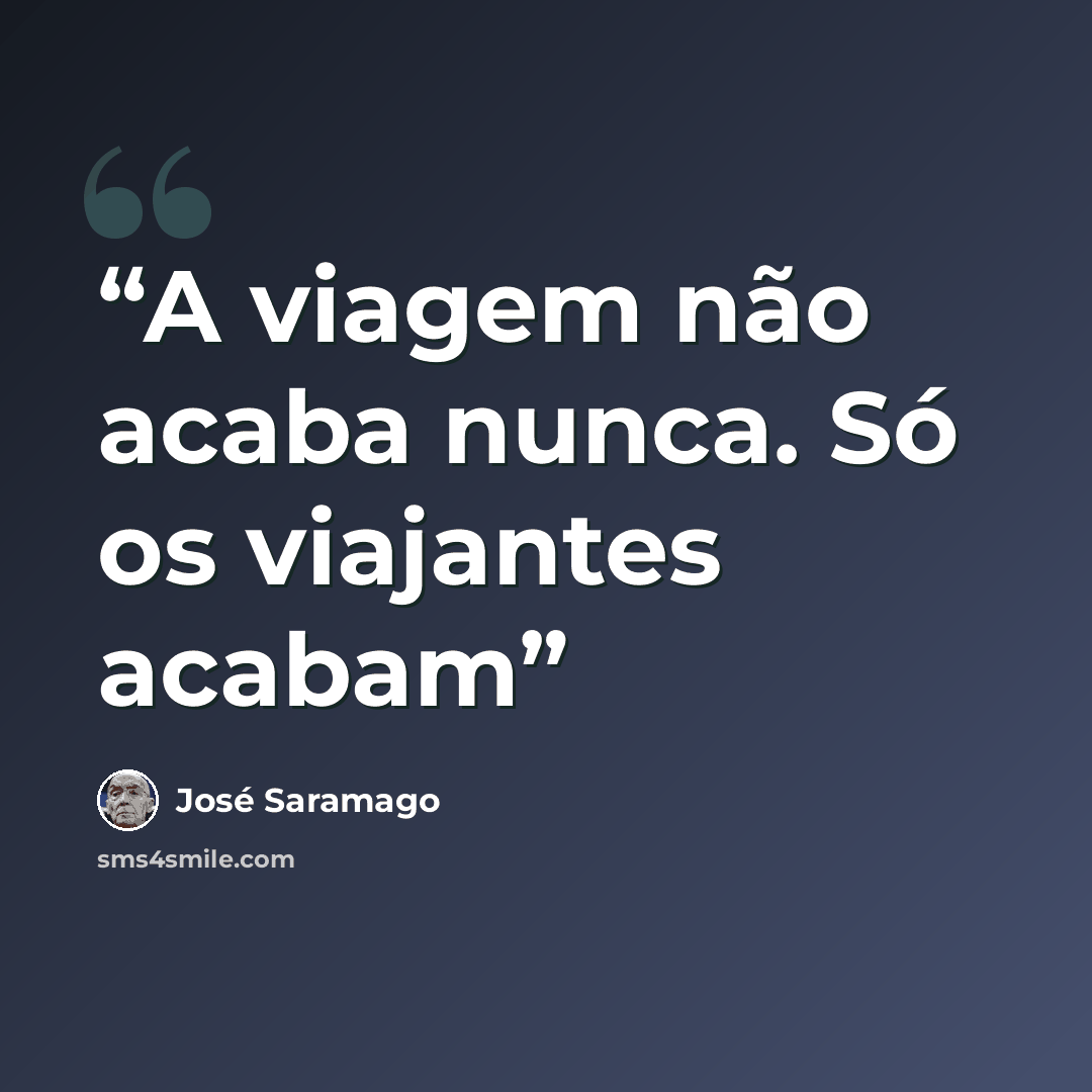 “A viagem não acaba nunca. Só os viajantes acabam” quote by José Saramago