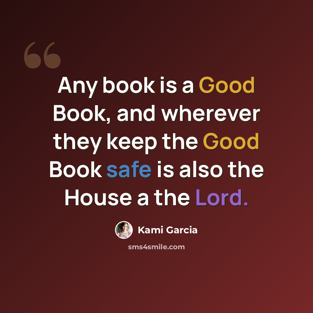 “Any book is a Good Book, and wherever they keep the Good Book safe is also the House a the Lord.” quote by Kami Garcia