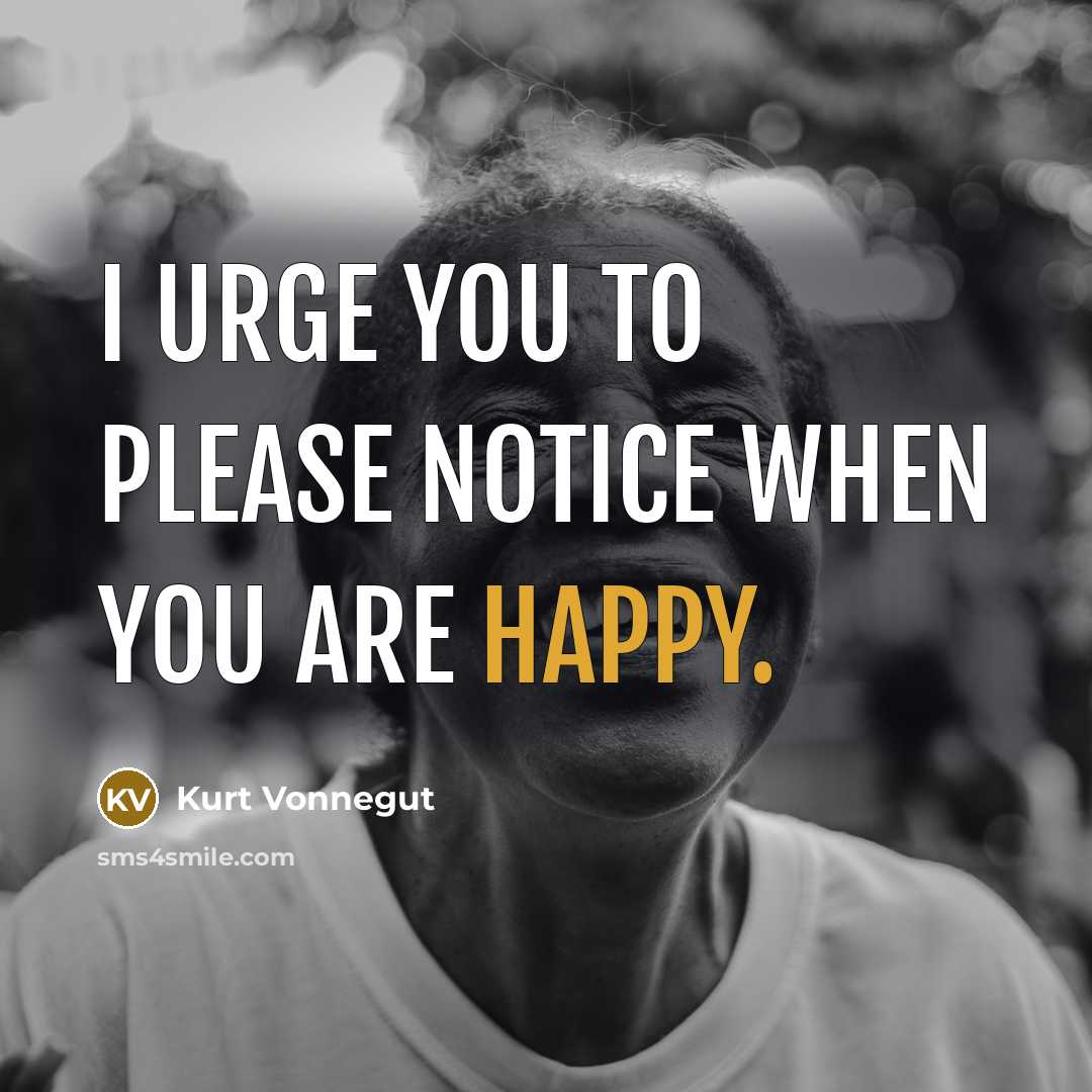 “I urge you to please notice when you are happy.” quote by Kurt Vonnegut