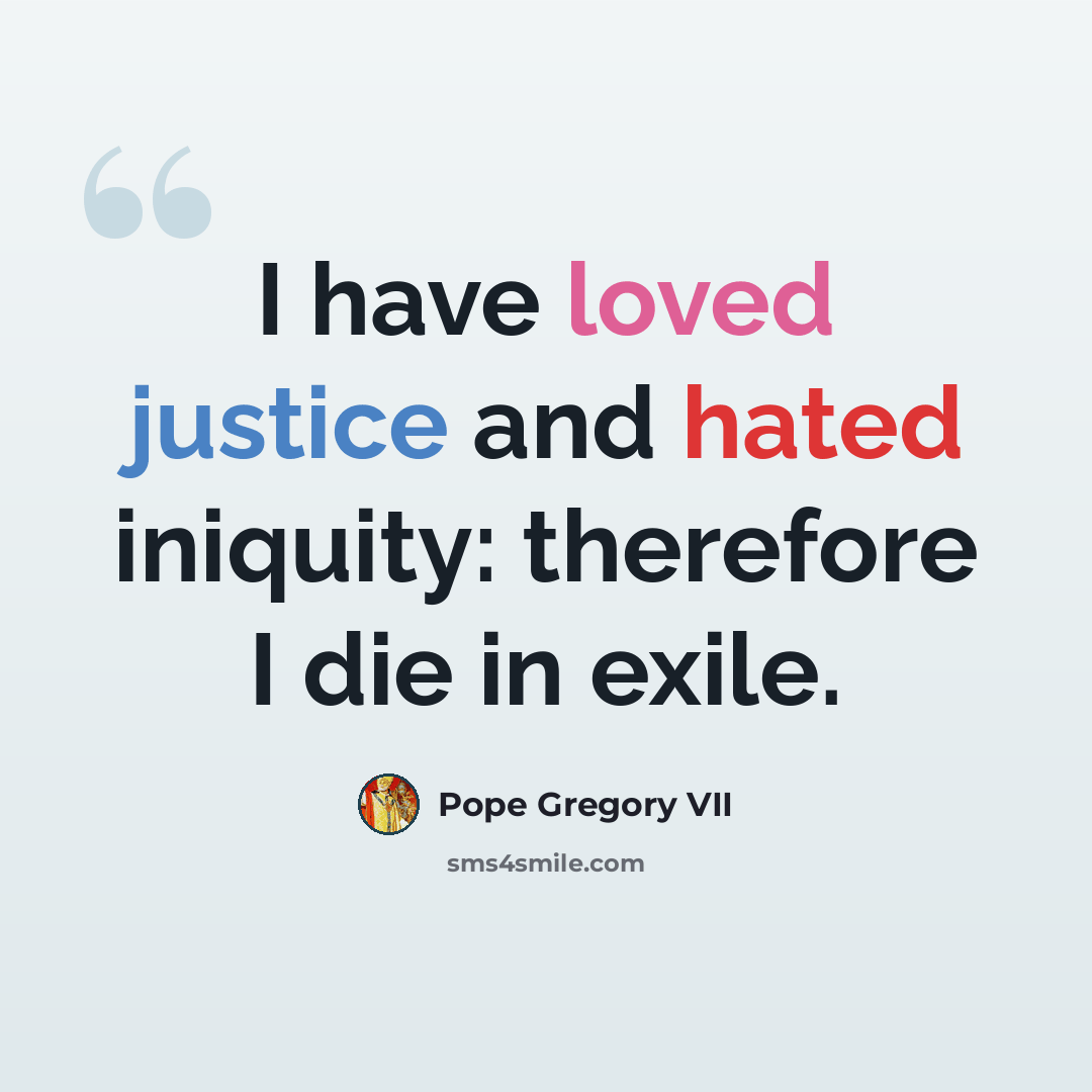 “I have loved justice and hated iniquity: therefore I die in exile.” quote by Pope Gregory VII