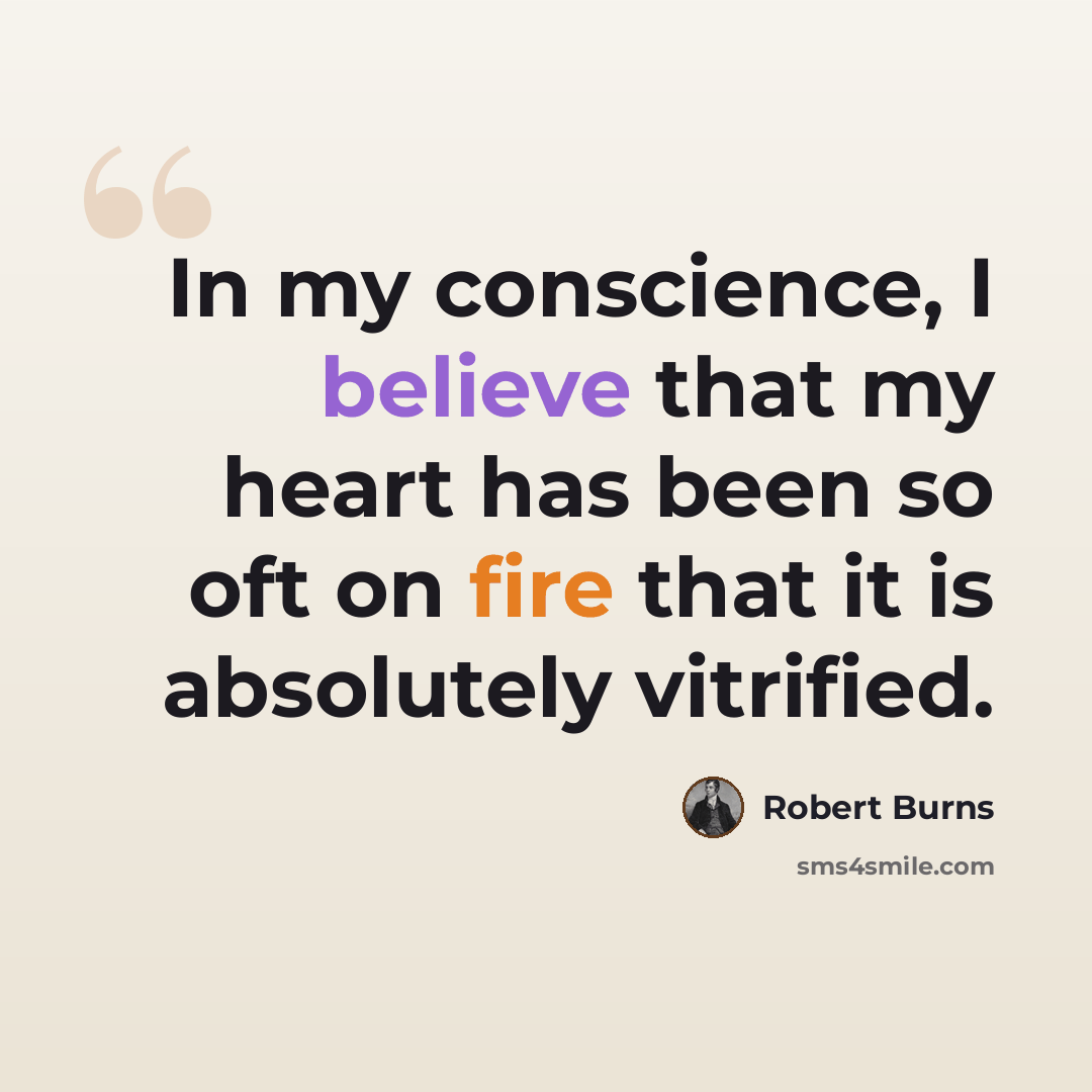 “In my conscience, I believe that my heart has been so oft on fire that it is absolutely vitrified.” quote by Robert Burns