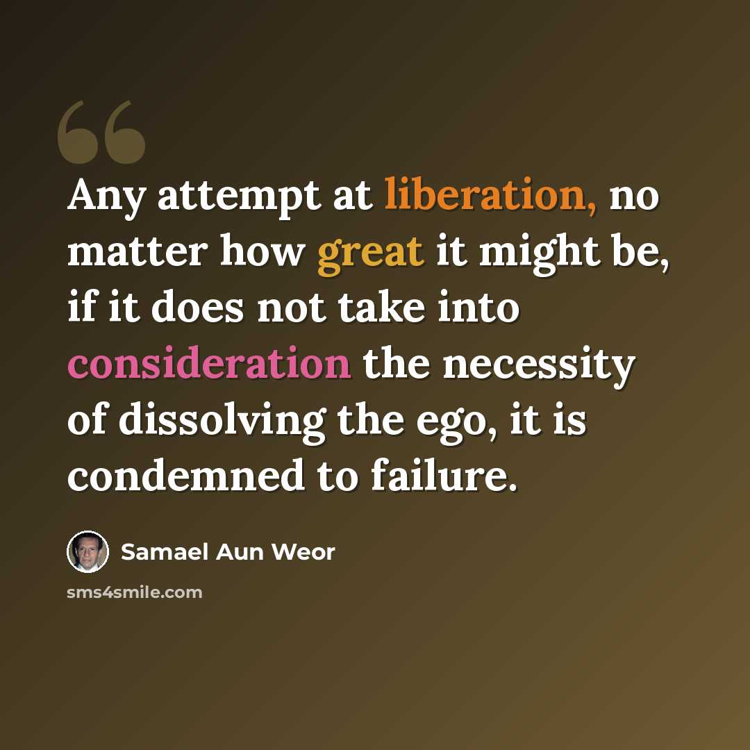 “Any attempt at liberation, no matter how great it might be, if it does not take into consideration the necessity of dissolving the ego, it is condemned to failure.” quote by Samael Aun Weor