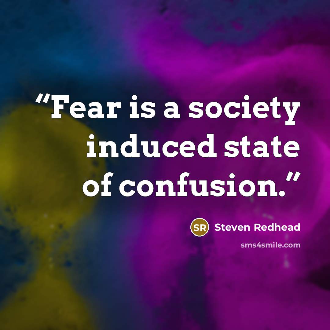 “Fear is a society induced state of confusion.” quote by Steven Redhead