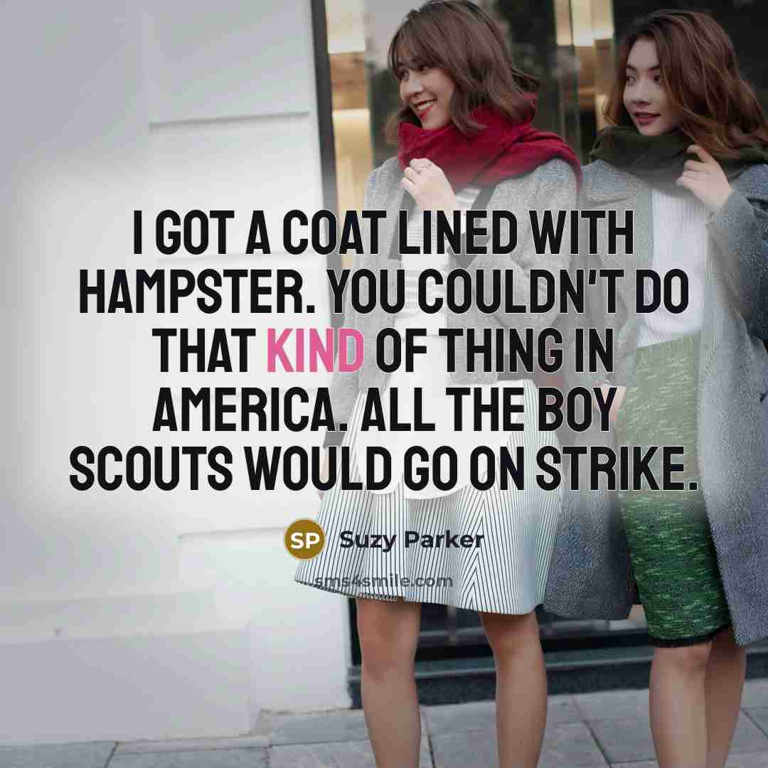 “I got a coat lined with hampster. You couldn't do that kind of thing in America. All the Boy Scouts would go on strike.” quote by Suzy Parker
