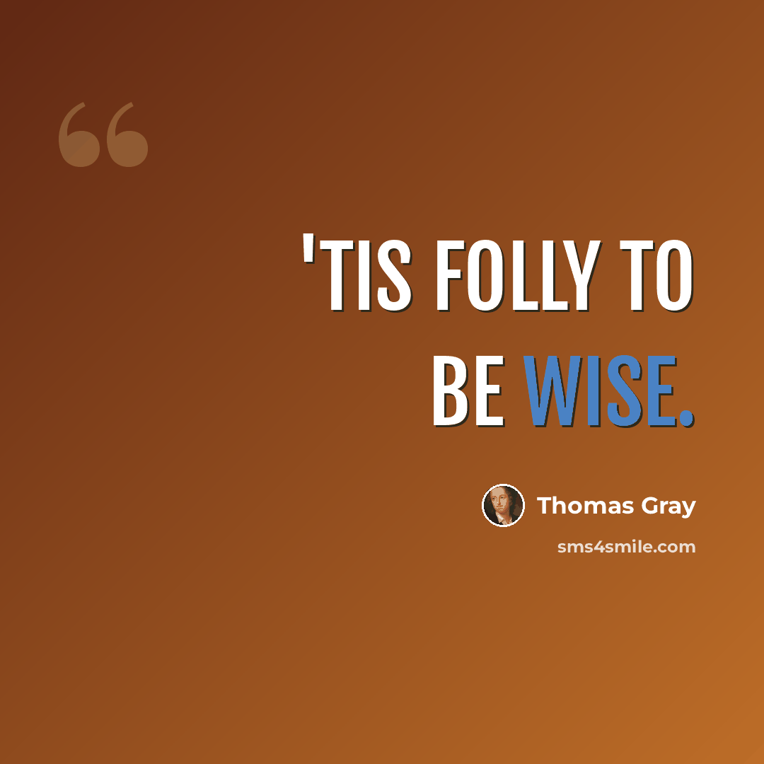 “'Tis folly to be wise.” quote by Thomas Gray