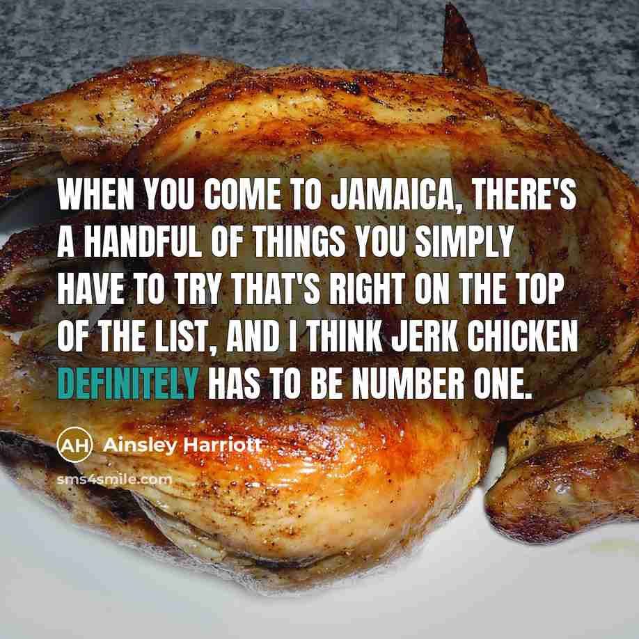 “When you come to Jamaica, there's a handful of things you simply have to try that's right on the top of the list, and I think jerk chicken definitely has to be number one.” quote by Ainsley Harriott