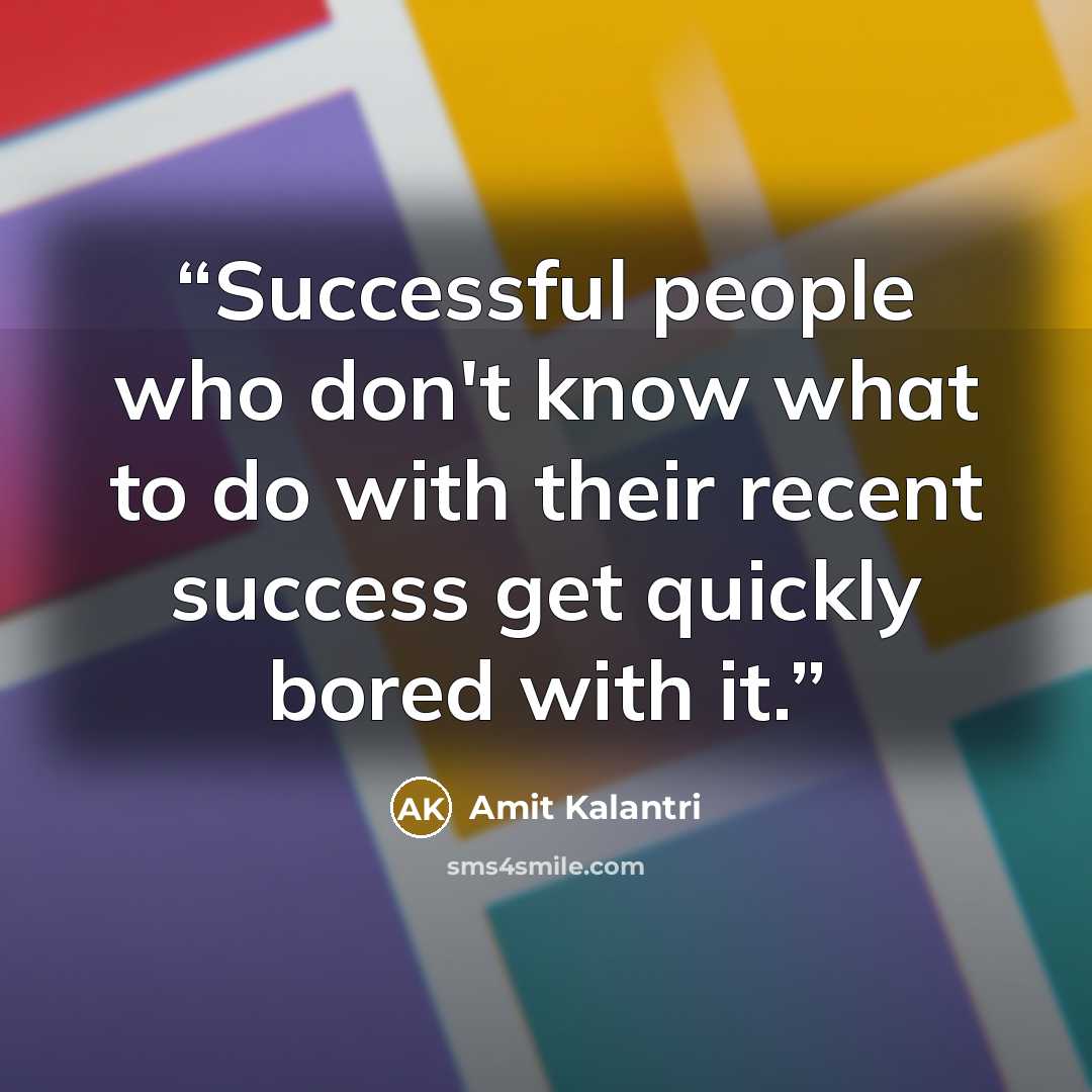 “Successful people who don't know what to do with their recent success get quickly bored with it.” quote by Amit Kalantri