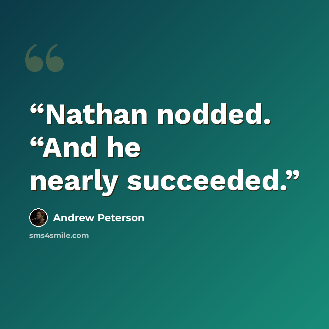 “Nathan nodded. “And he nearly succeeded.” quote by Andrew Peterson