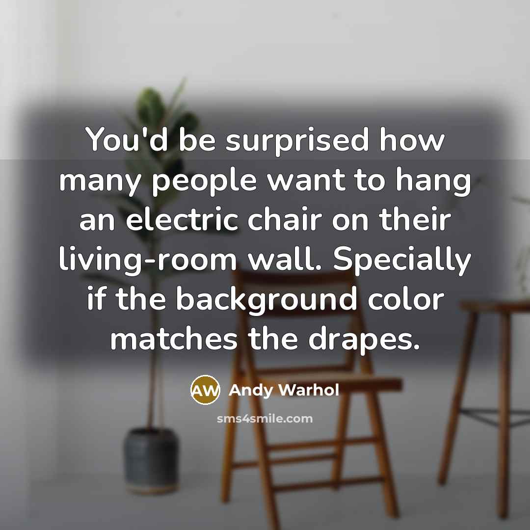 “You'd be surprised how many people want to hang an electric chair on their living-room wall. Specially if the background color matches the drapes.” quote by Andy Warhol