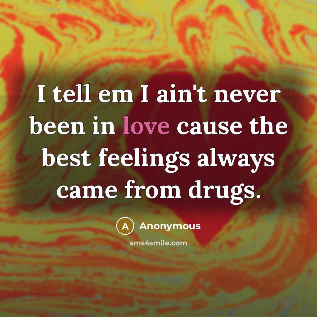 “I tell em I ain't never been in love cause the best feelings always came from drugs.” quote by Anonymous