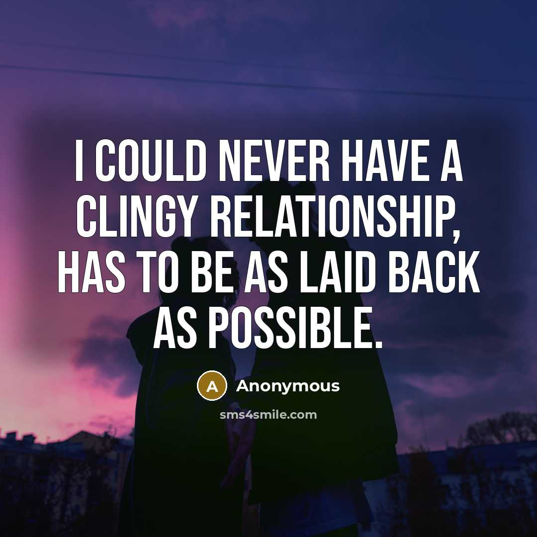 “I could never have a clingy relationship, has to be as laid back as possible.” quote by Anonymous