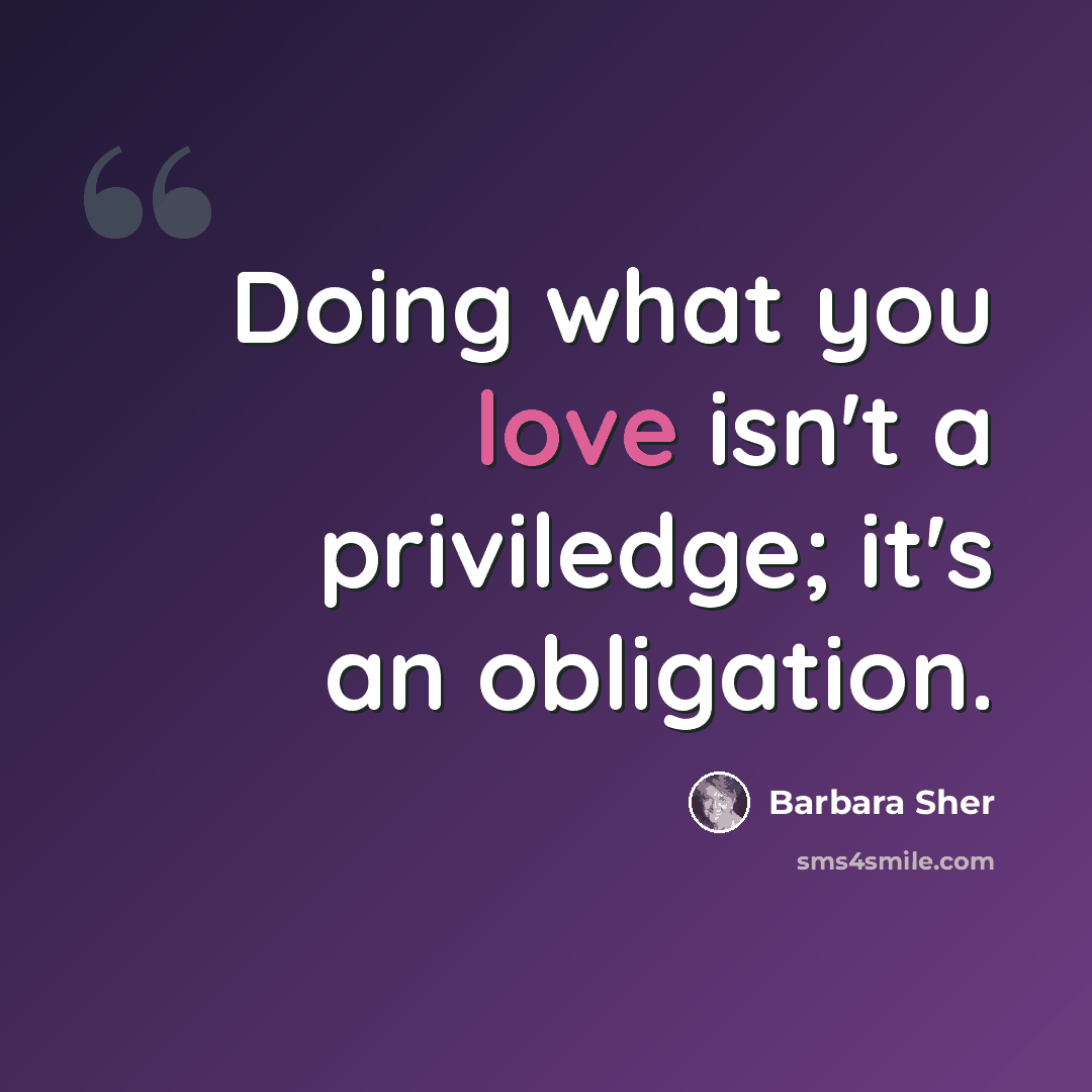 “Doing what you love isn't a priviledge; it's an obligation.” quote by Barbara Sher