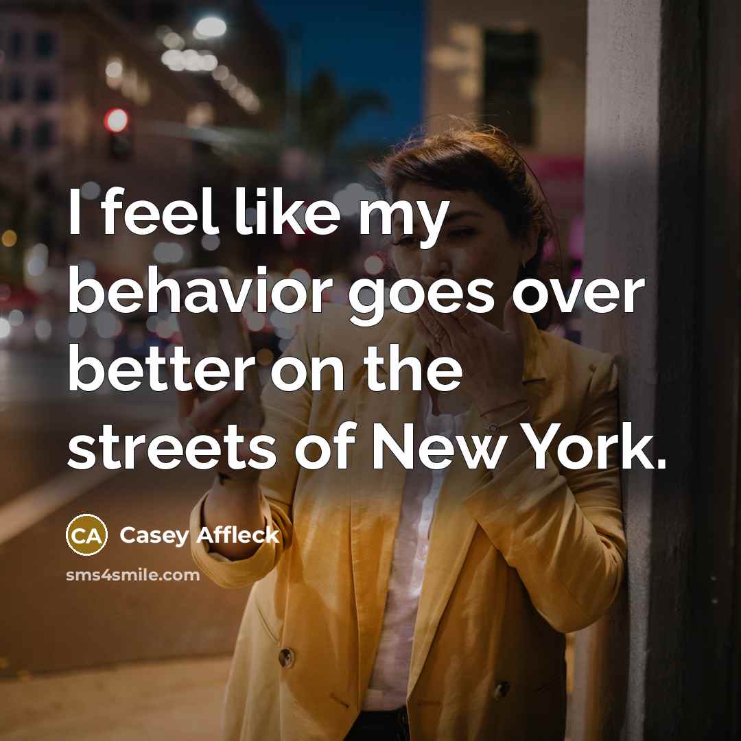 “I feel like my behavior goes over better on the streets of New York.” quote by Casey Affleck