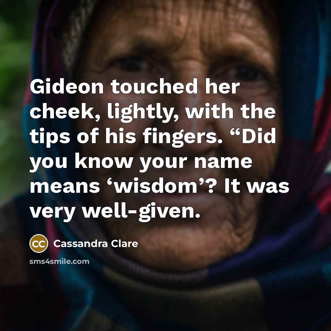 “Gideon touched her cheek, lightly, with the tips of his fingers. “Did you know your name means ‘wisdom’? It was very well-given.” quote by Cassandra Clare