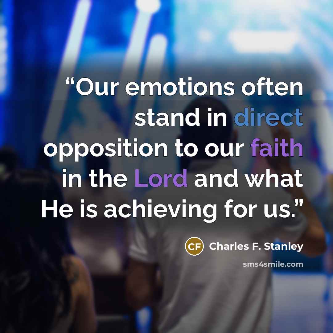 “Our emotions often stand in direct opposition to our faith in the Lord and what He is achieving for us.” quote by Charles F. Stanley