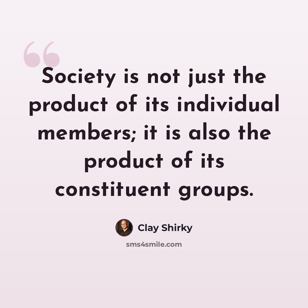 “Society is not just the product of its individual members; it is also the product of its constituent groups.” quote by Clay Shirky