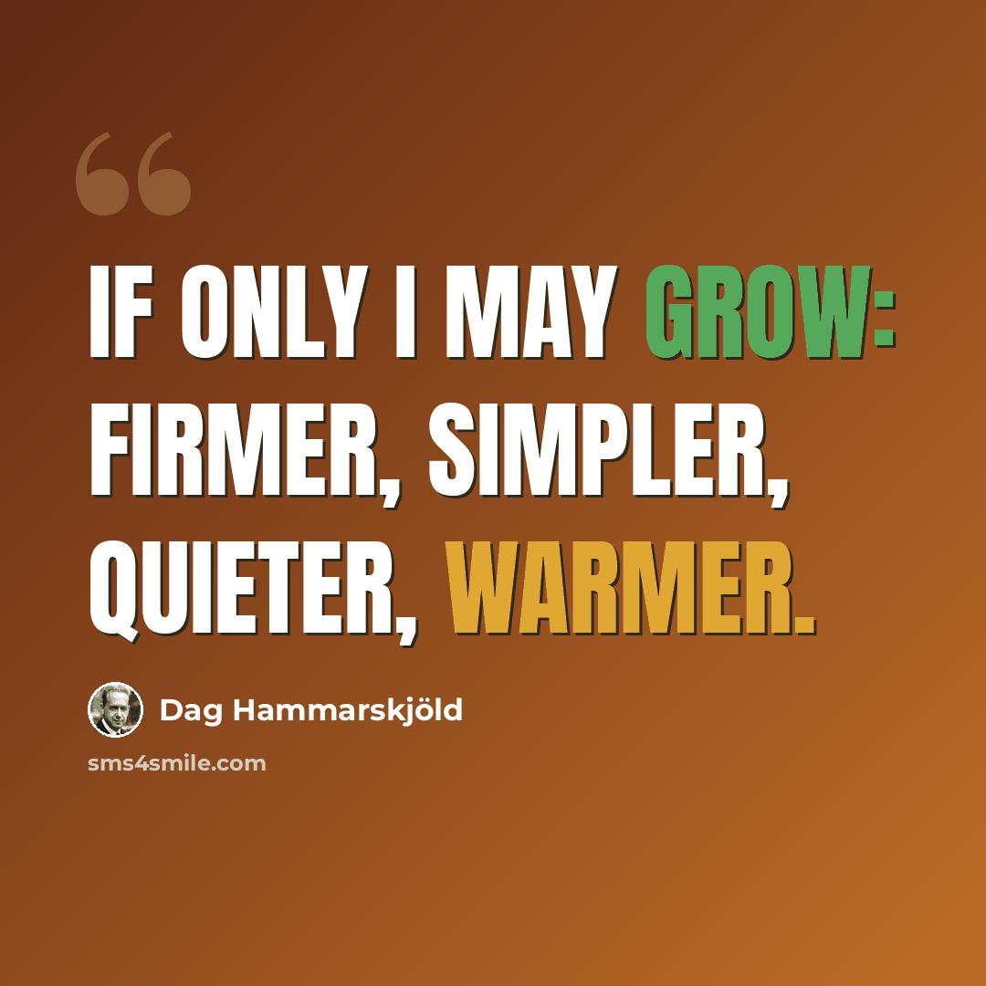 “If only I may grow: firmer, simpler, quieter, warmer.” quote by Dag Hammarskjold