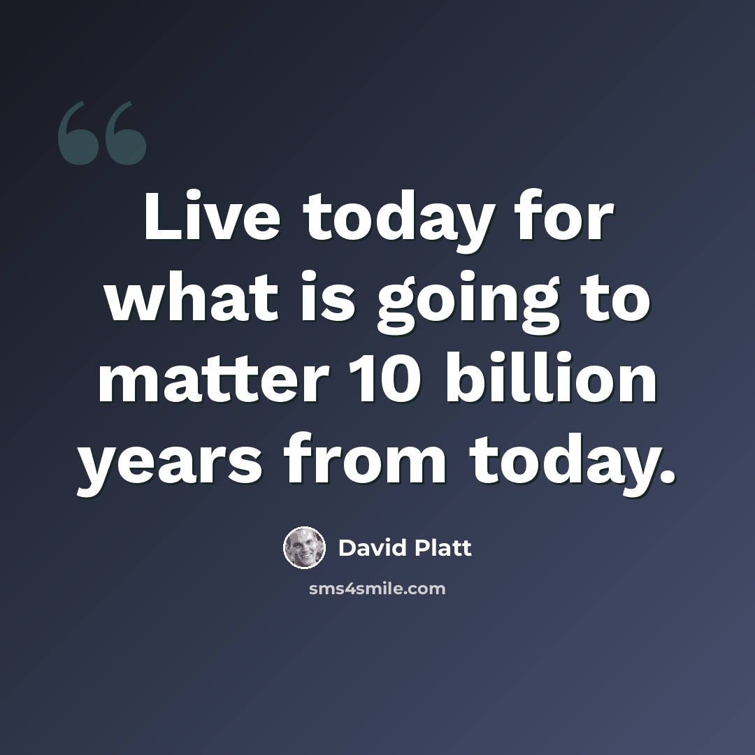 “Live today for what is going to matter 10 billion years from today.” quote by David Platt