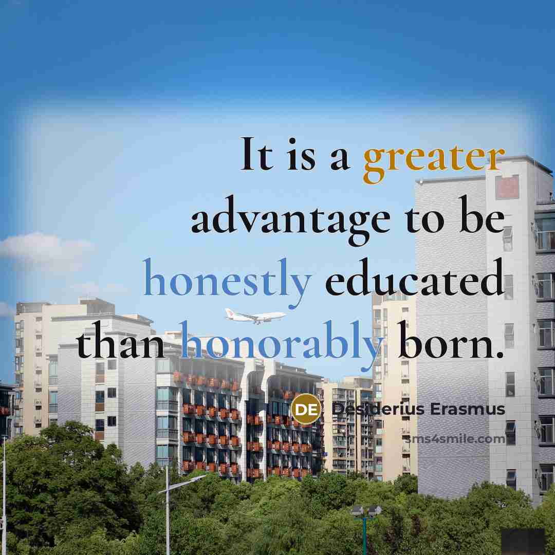 “It is a greater advantage to be honestly educated than honorably born.” quote by Desiderius Erasmus
