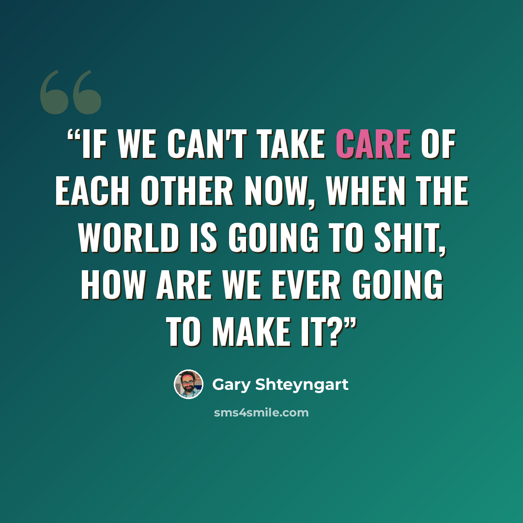 “If we can't take care of each other now, when the world is going to shit, how are we ever going to make it?” quote by Gary Shteyngart