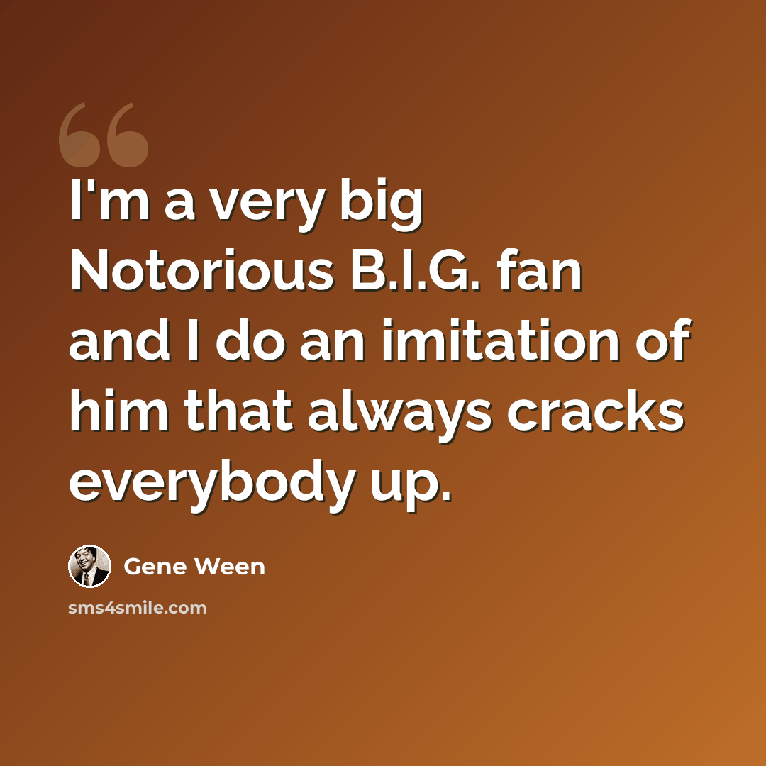 “I'm a very big Notorious B.I.G. fan and I do an imitation of him that always cracks everybody up.” quote by Gene Ween