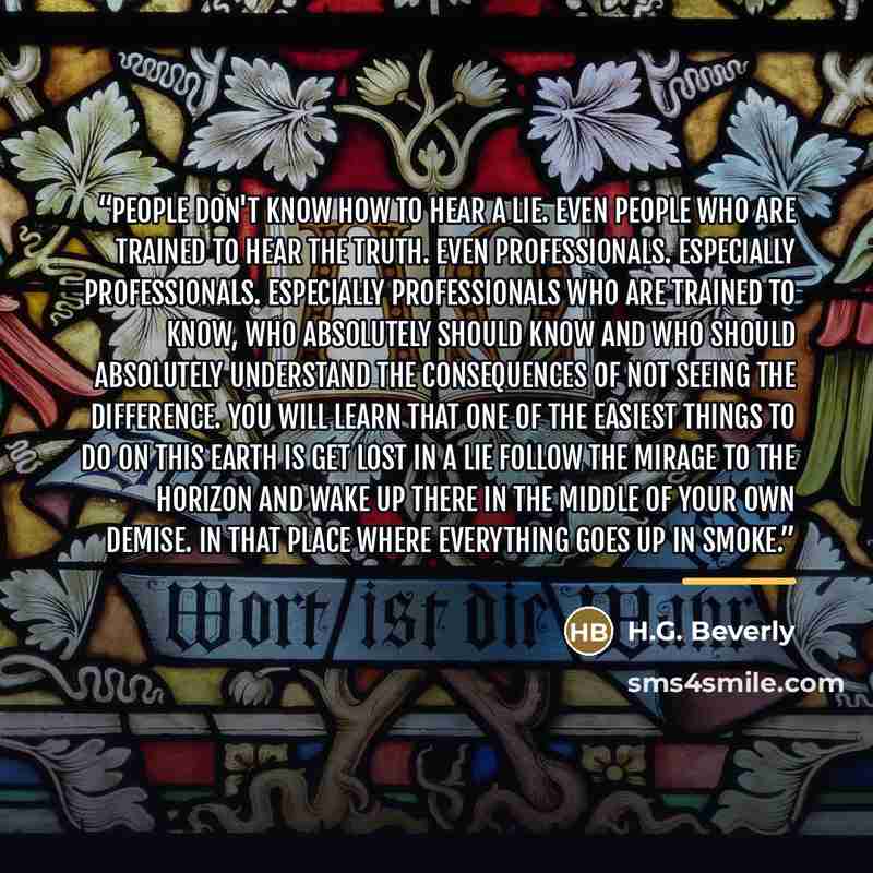 “People don't know how to hear a lie. Even people who are trained to hear the truth. Even professionals. Especially professionals. Especially professionals who are trained to know, who absolutely should know and who should absolutely understand the consequences of not seeing the difference. You…” quote by H.G. Beverly