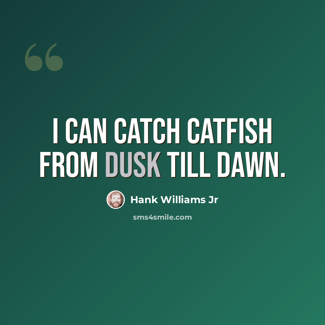 “I can catch catfish from dusk till dawn.” quote by Hank Williams Jr