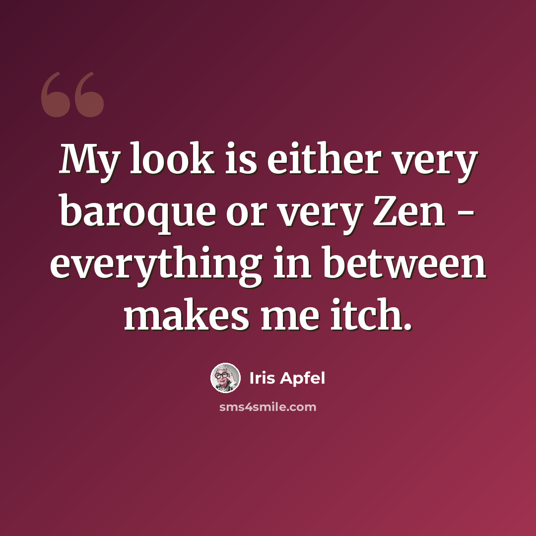 “My look is either very baroque or very Zen - everything in between makes me itch.” quote by Iris Apfel