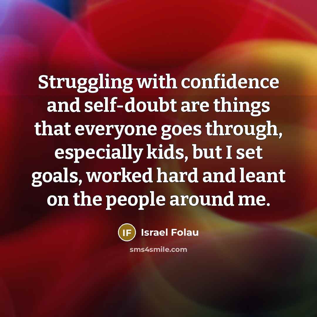 “Struggling with confidence and self-doubt are things that everyone goes through, especially kids, but I set goals, worked hard and leant on the people around me.” quote by Israel Folau