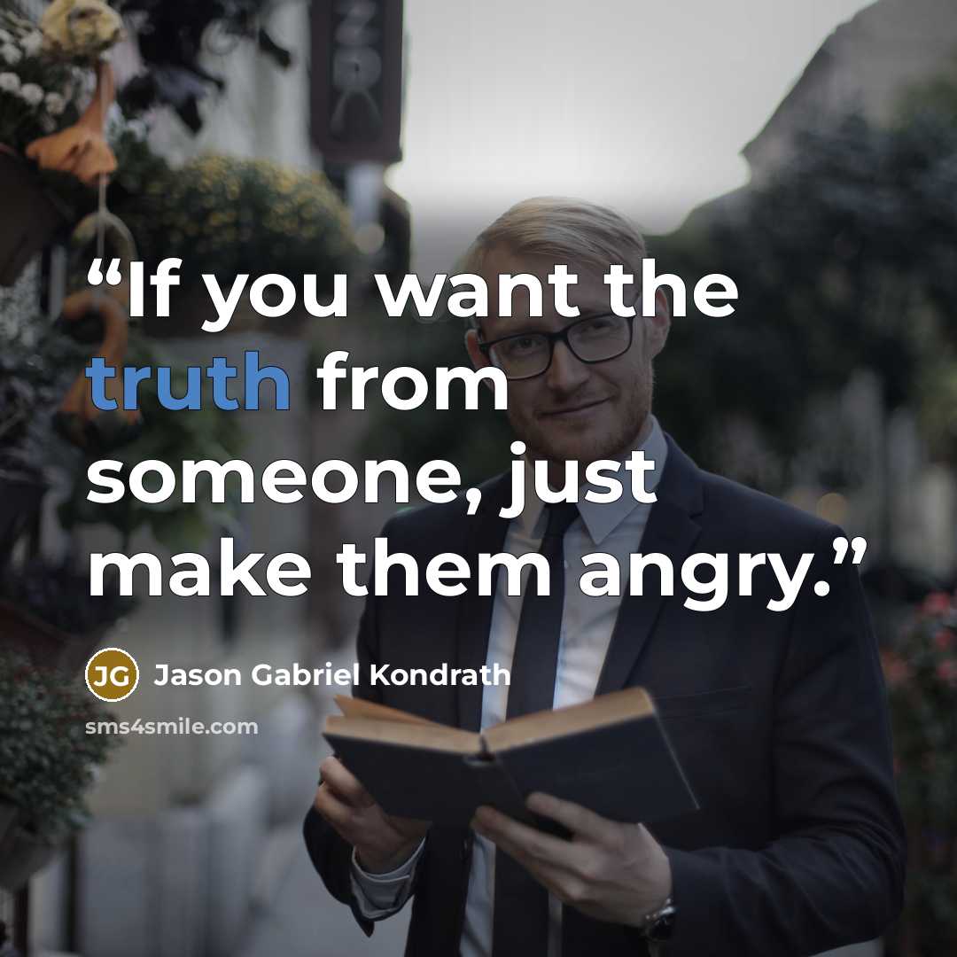 “If you want the truth from someone, just make them angry.” quote by Jason Gabriel Kondrath