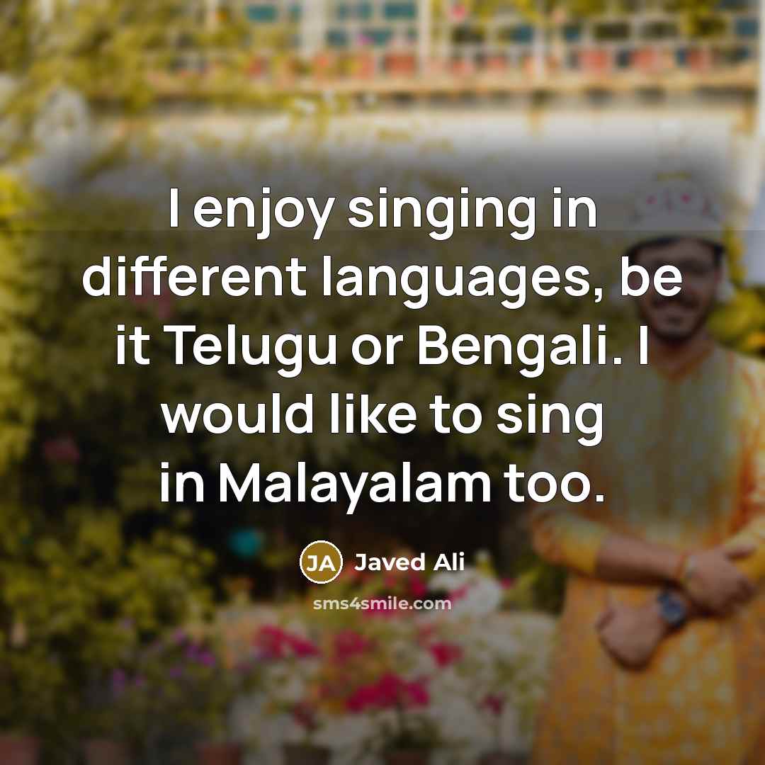 “I enjoy singing in different languages, be it Telugu or Bengali. I would like to sing in Malayalam too.” quote by Javed Ali