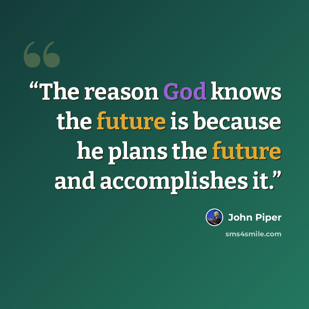 “The reason God knows the future is because he plans the future and accomplishes it.” quote by John Piper