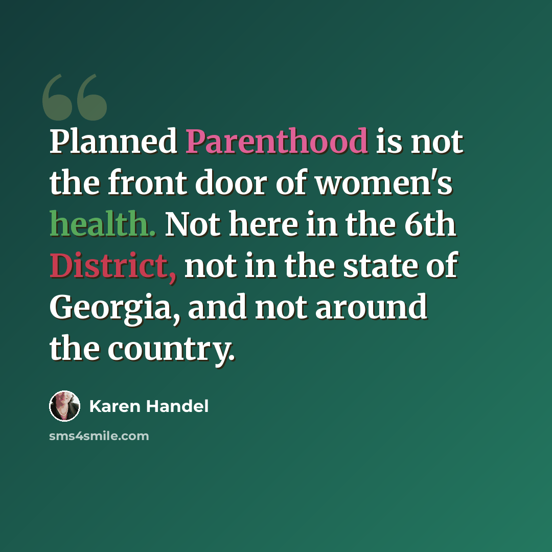 “Planned Parenthood is not the front door of women's health. Not here in the 6th District, not in the state of Georgia, and not around the country.” quote by Karen Handel