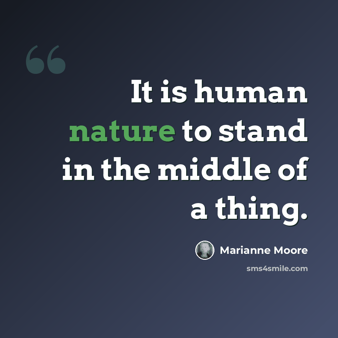 “It is human nature to stand in the middle of a thing.” quote by Marianne Moore