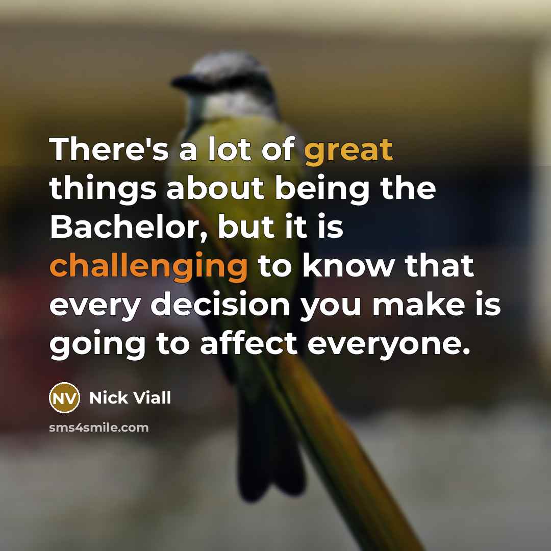 “There's a lot of great things about being the Bachelor, but it is challenging to know that every decision you make is going to affect everyone.” quote by Nick Viall