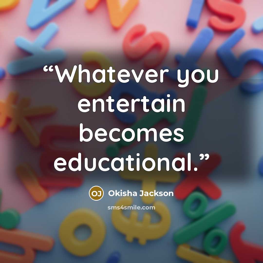 “Whatever you entertain becomes educational.” quote by Okisha Jackson