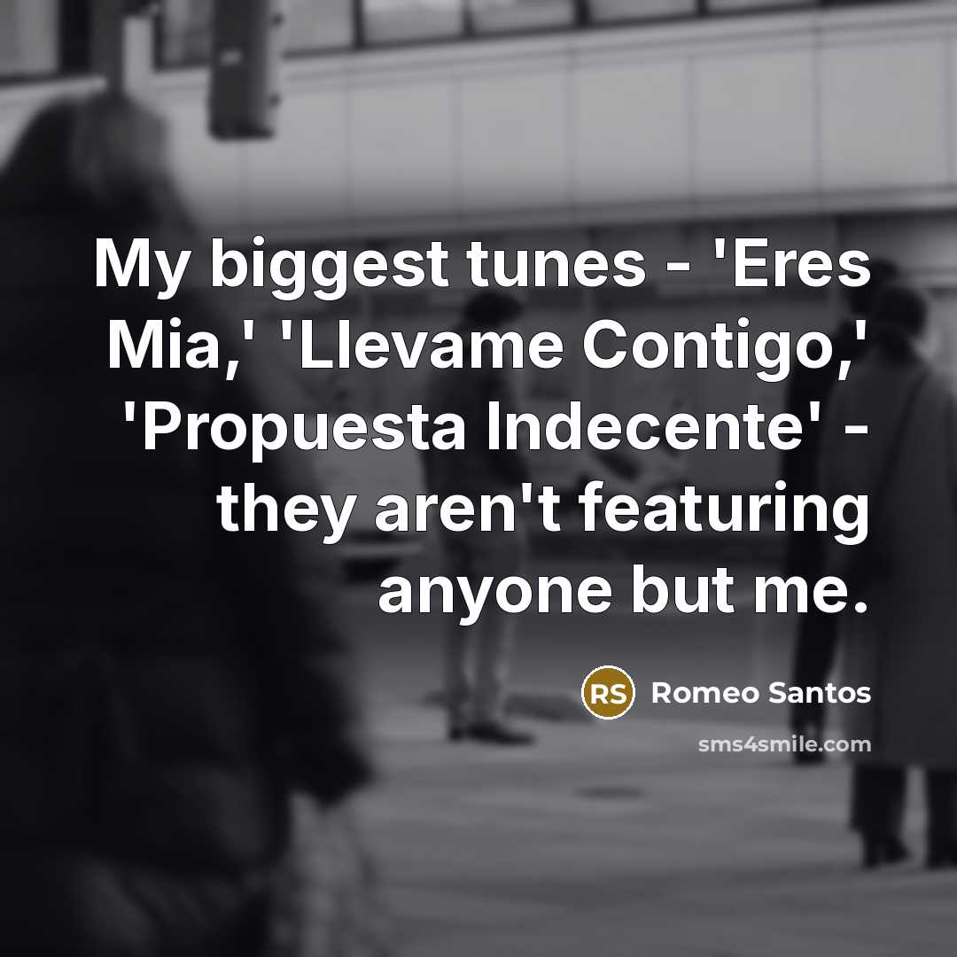“My biggest tunes - 'Eres Mia,' 'Llevame Contigo,' 'Propuesta Indecente' - they aren't featuring anyone but me.” quote by Romeo Santos