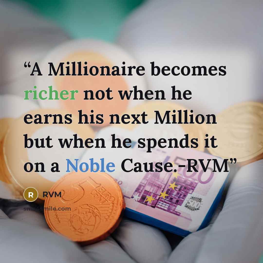 “A Millionaire becomes richer not when he earns his next Million but when he spends it on a Noble Cause.-RVM” quote by RVM