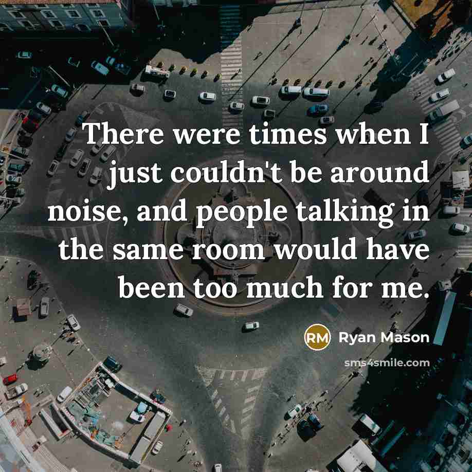 “There were times when I just couldn't be around noise, and people talking in the same room would have been too much for me.” quote by Ryan Mason