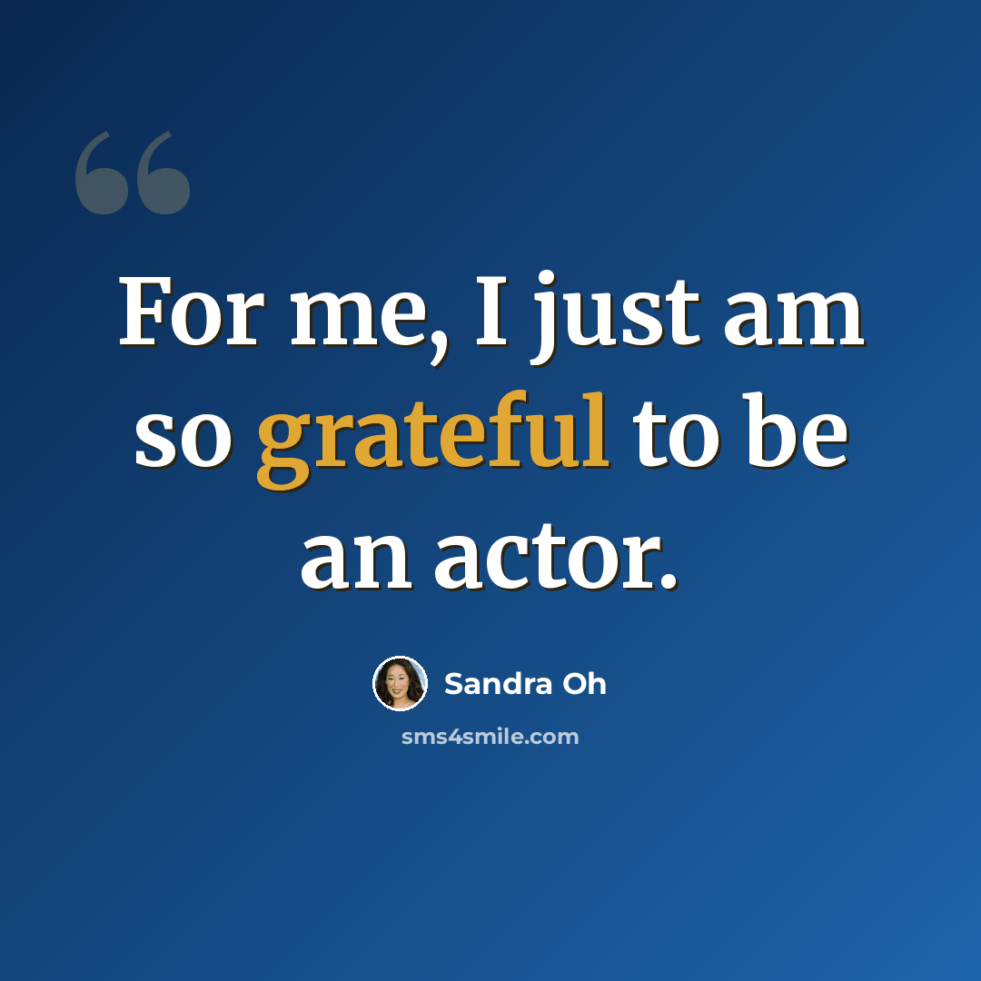 “For me, I just am so grateful to be an actor.” quote by Sandra Oh