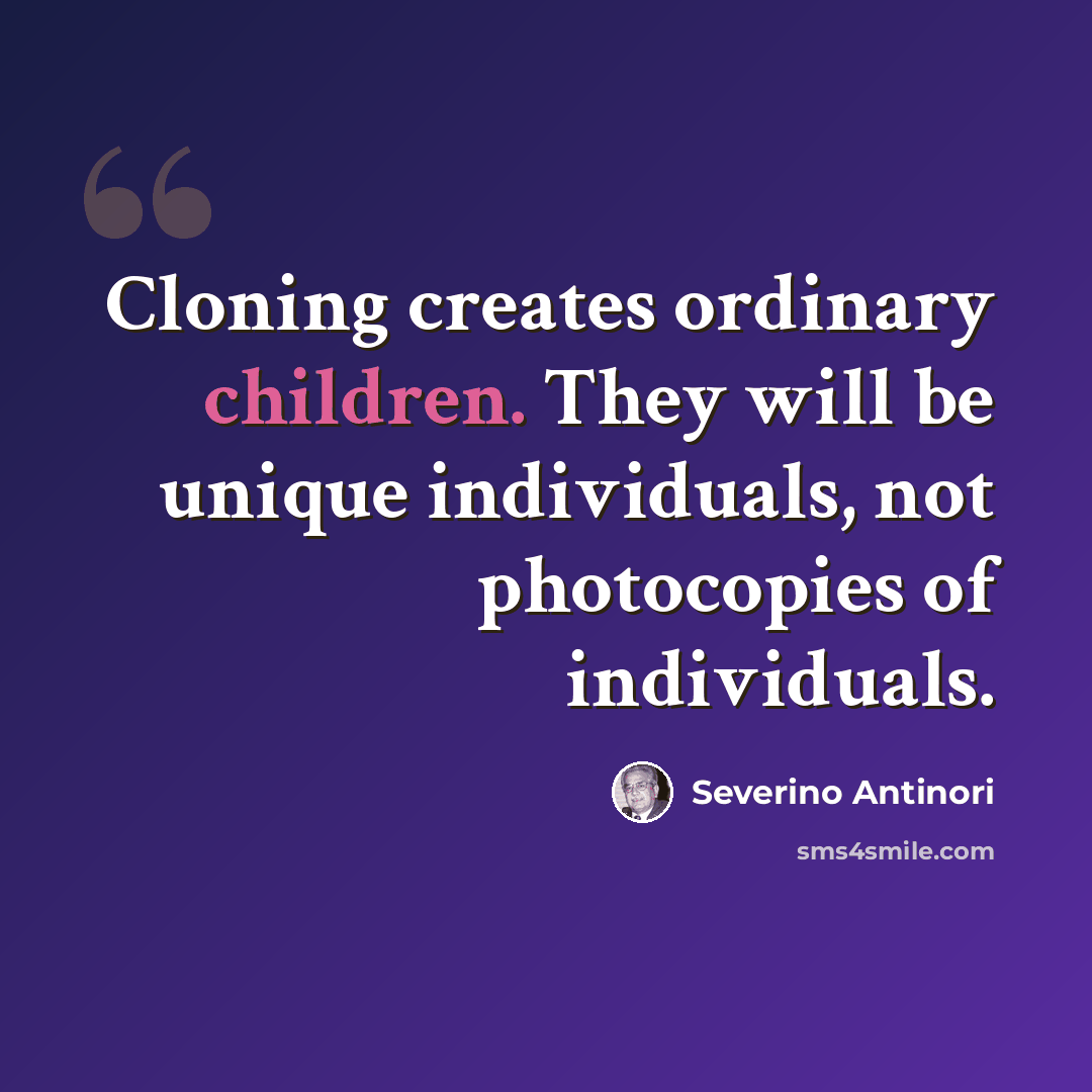 “Cloning creates ordinary children. They will be unique individuals, not photocopies of individuals.” quote by Severino Antinori