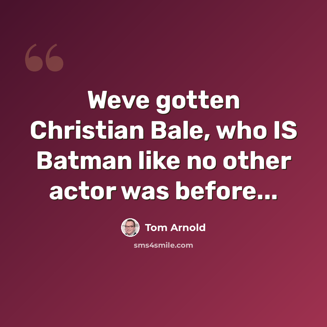 “Weve gotten Christian Bale, who IS Batman like no other actor was before...” quote by Tom Arnold