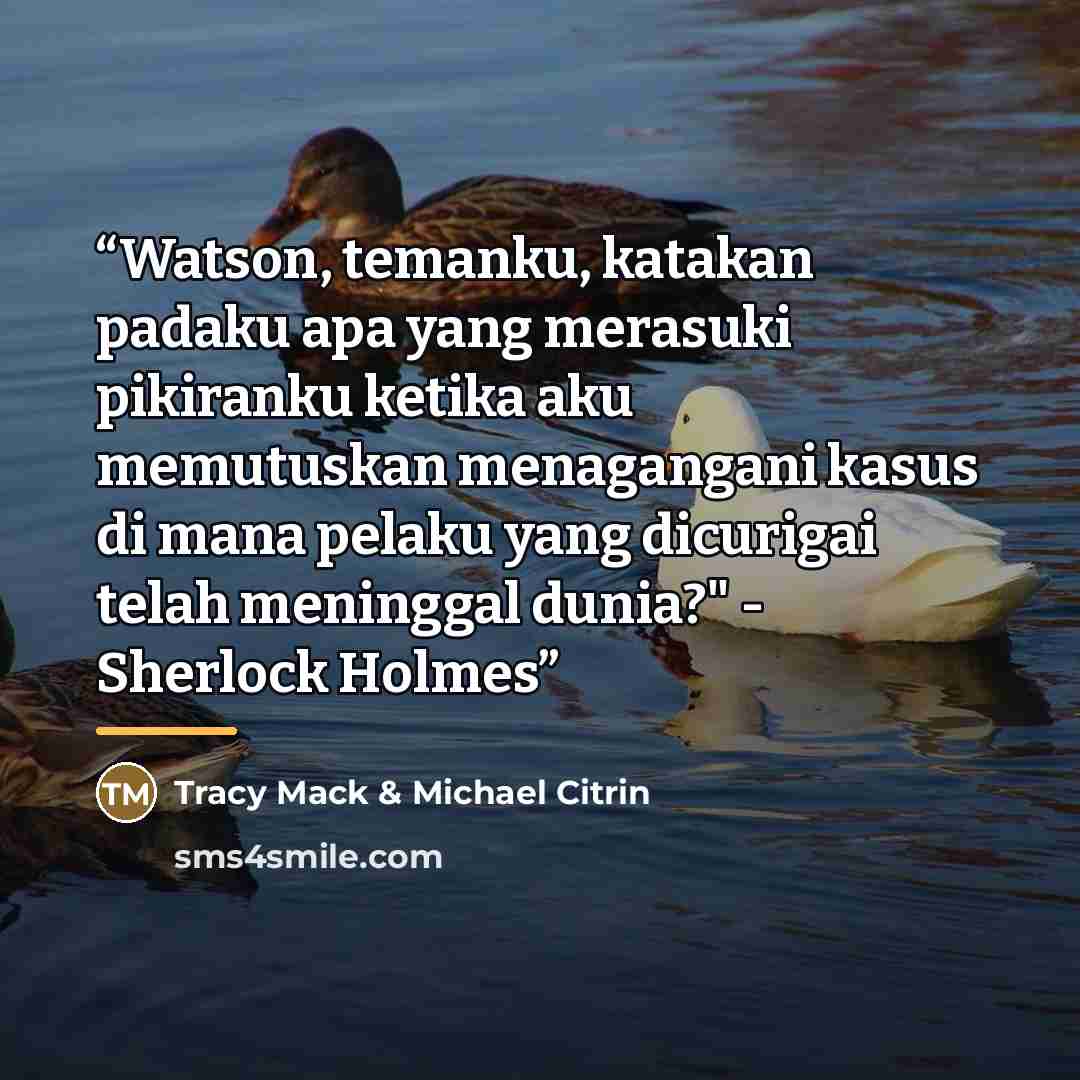 “Watson, temanku, katakan padaku apa yang merasuki pikiranku ketika aku memutuskan menagangani kasus di mana pelaku yang dicurigai telah meninggal dunia?" - Sherlock Holmes” quote by Tracy Mack & Michael Citrin