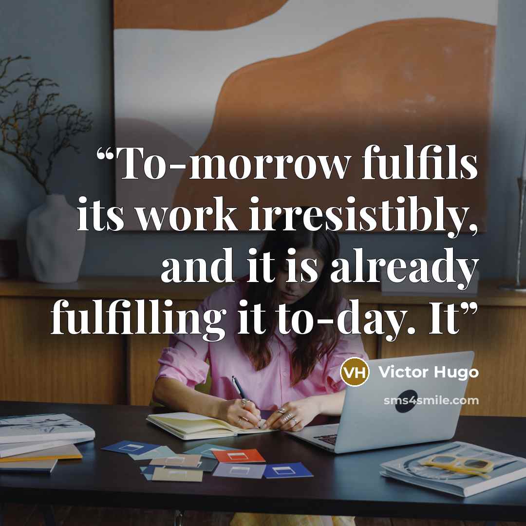 “To-morrow fulfils its work irresistibly, and it is already fulfilling it to-day. It” quote by Victor Hugo
