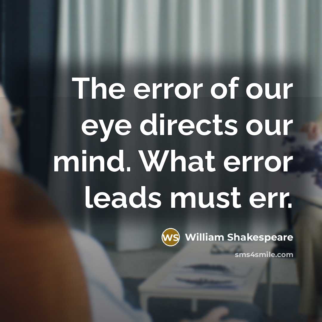 “The error of our eye directs our mind. What error leads must err.” quote by William Shakespeare