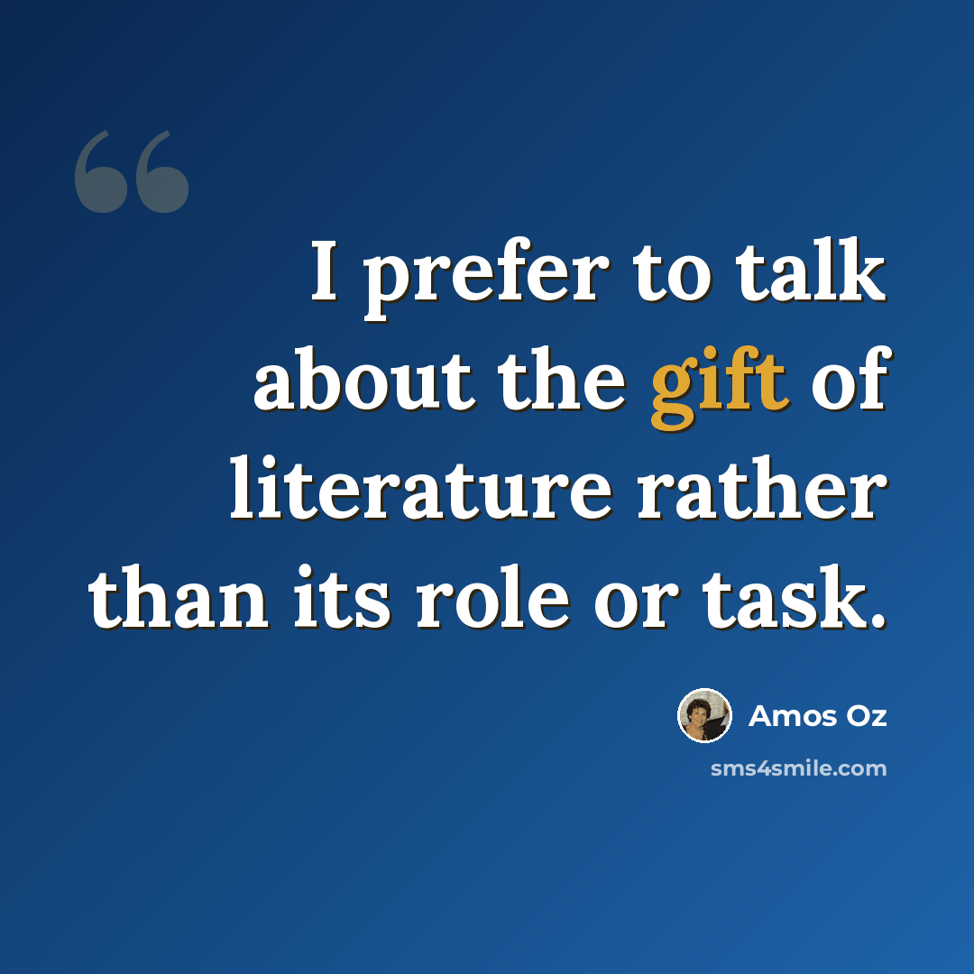 “I prefer to talk about the gift of literature rather than its role or task.” quote by Amos Oz